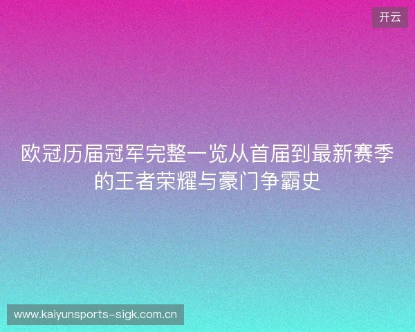 欧冠历届冠军完整一览从首届到最新赛季的王者荣耀与豪门争霸史 欧冠历届冠军完整一览从首届到最新赛季的王者荣耀与豪门争霸史