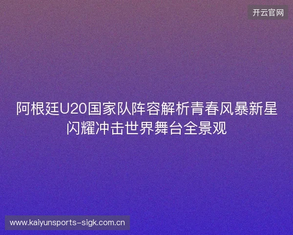 阿根廷U20国家队阵容解析青春风暴新星闪耀冲击世界舞台全景观 阿根廷U20国家队阵容解析青春风暴新星闪耀冲击世界舞台全景观