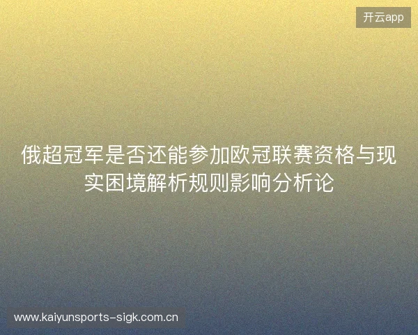 俄超冠军是否还能参加欧冠联赛资格与现实困境解析规则影响分析论 俄超冠军是否还能参加欧冠联赛资格与现实困境解析规则影响分析论