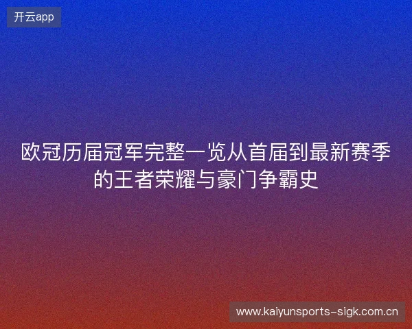 欧冠历届冠军完整一览从首届到最新赛季的王者荣耀与豪门争霸史 欧冠历届冠军完整一览从首届到最新赛季的王者荣耀与豪门争霸史