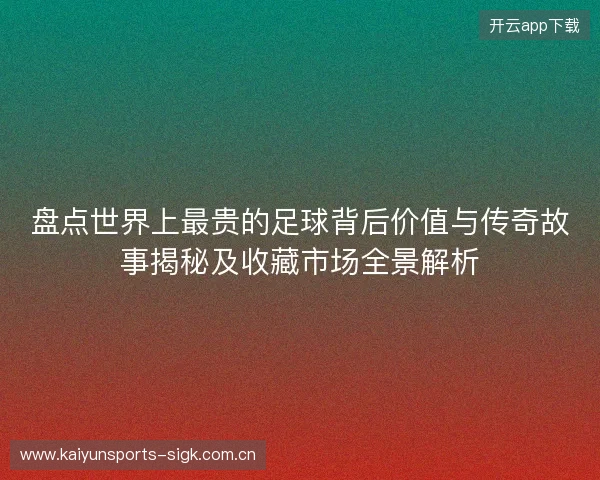 盘点世界上最贵的足球背后价值与传奇故事揭秘及收藏市场全景解析 盘点世界上最贵的足球背后价值与传奇故事揭秘及收藏市场全景解析