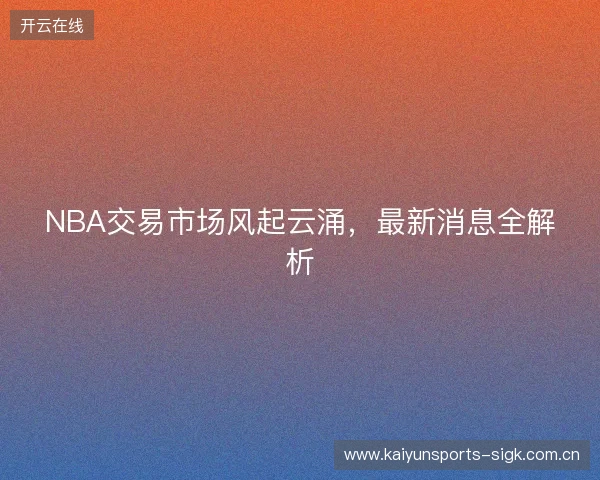 NBA交易市场风起云涌，最新消息全解析