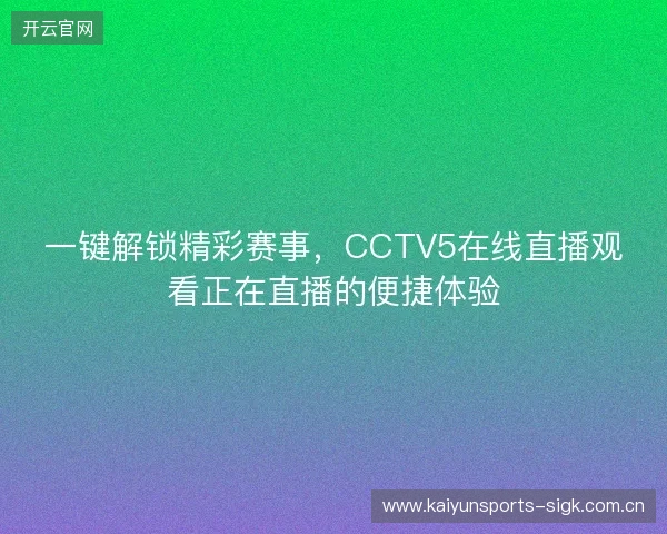 一键解锁精彩赛事，CCTV5在线直播观看正在直播的便捷体验