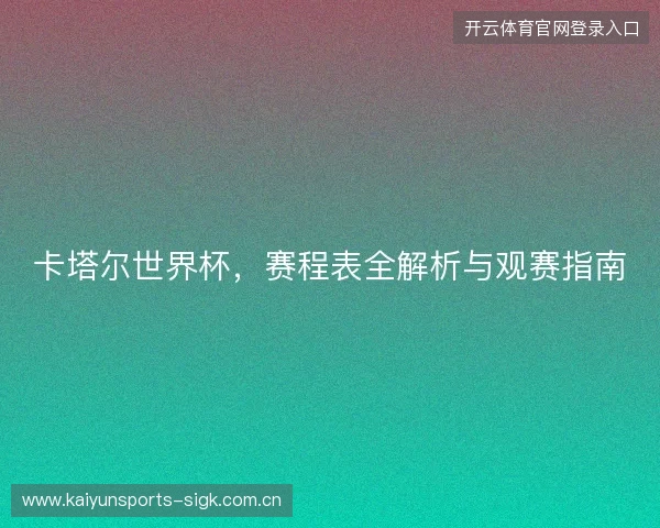 卡塔尔世界杯，赛程表全解析与观赛指南