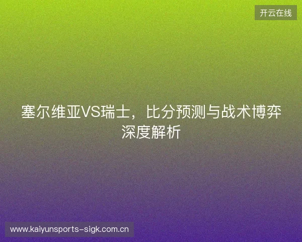 塞尔维亚VS瑞士，比分预测与战术博弈深度解析