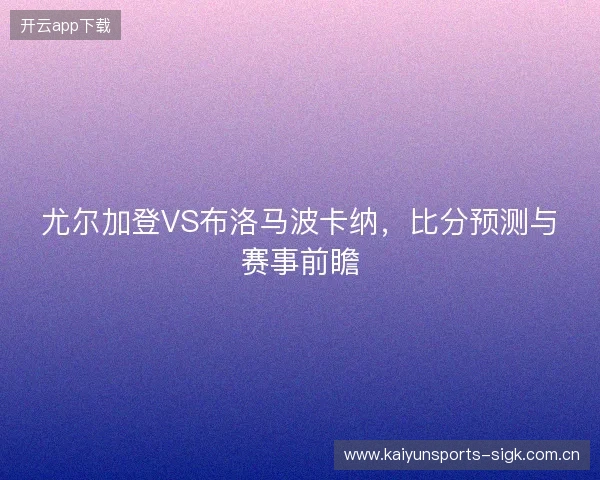 尤尔加登VS布洛马波卡纳，比分预测与赛事前瞻